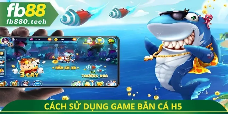 Cách sử dụng game bắn cá h5