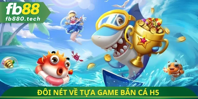 Đôi nét về tựa game bắn cá H5