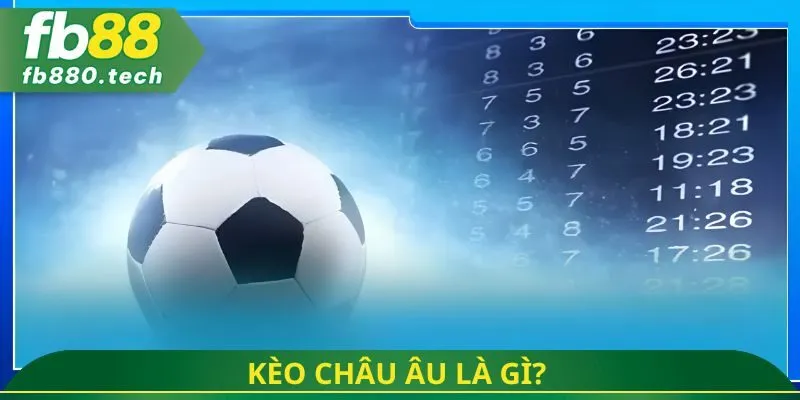 Kèo châu Âu là gì? 