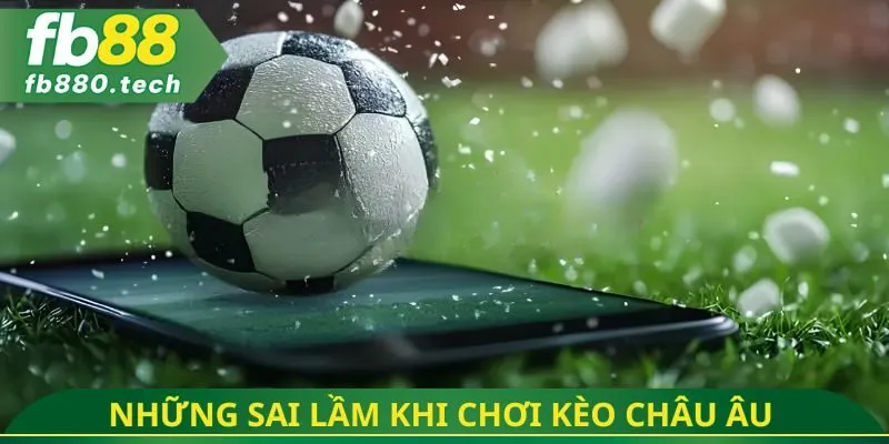Những sai lầm khi chơi kèo châu Âu  