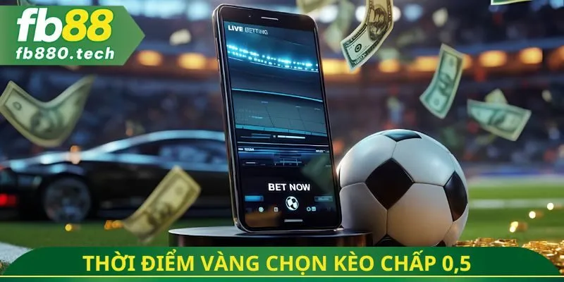 Thời điểm vàng chọn kèo chấp 0,5